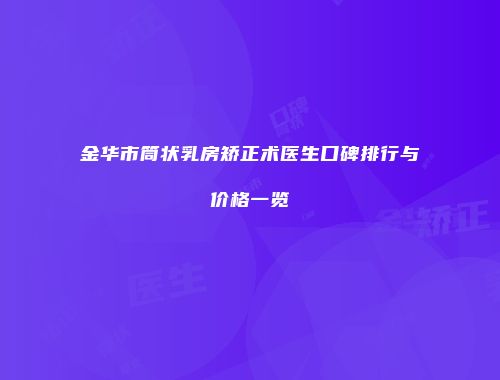 金华市筒状乳房矫正术医生口碑排行与价格一览