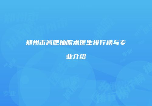 郑州市减肥抽脂术医生排行榜与专业介绍