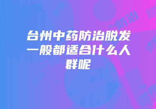 台州中药防治脱发一般都适合什么人群呢