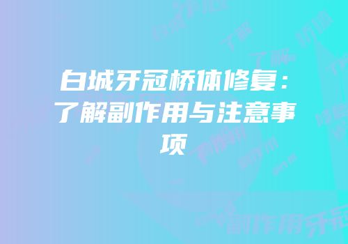 白城牙冠桥体修复：了解副作用与注意事项