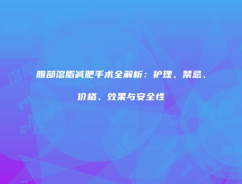 腹部溶脂减肥手术全解析：护理、禁忌、价格、效果与安全性