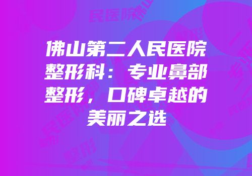 佛山第二人民医院整形科：专业鼻部整形，口碑卓越的美丽之选