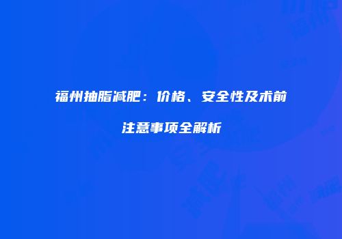 福州抽脂减肥：价格、安全性及术前注意事项全解析
