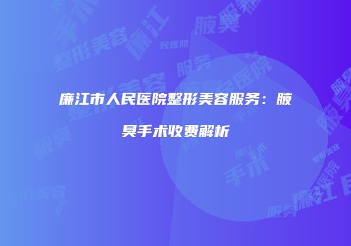 廉江市人民医院整形美容服务：腋臭手术收费解析