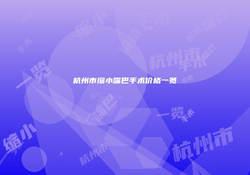 杭州市缩小嘴巴手术价格一览