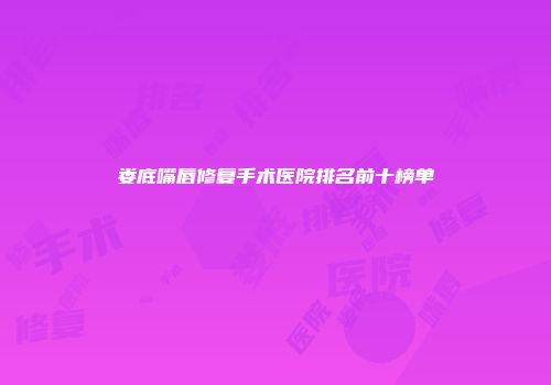 娄底嘴唇修复手术医院排名前十榜单