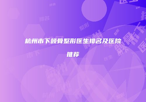 杭州市下颌骨整形医生排名及医院推荐