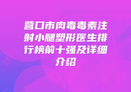 营口市肉毒毒素注射小腿塑形医生排行榜前十强及详细介绍