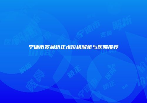 宁德市宽鼻矫正术价格解析与医院推荐