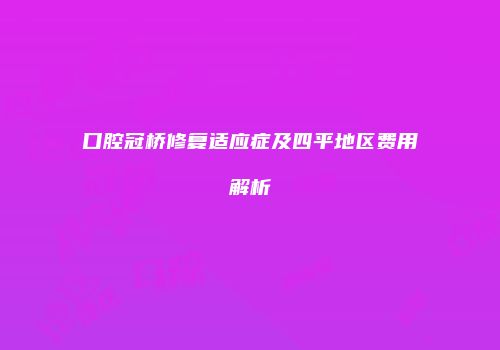 口腔冠桥修复适应症及四平地区费用解析