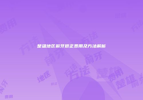 楚雄地区前牙矫正费用及方法解析