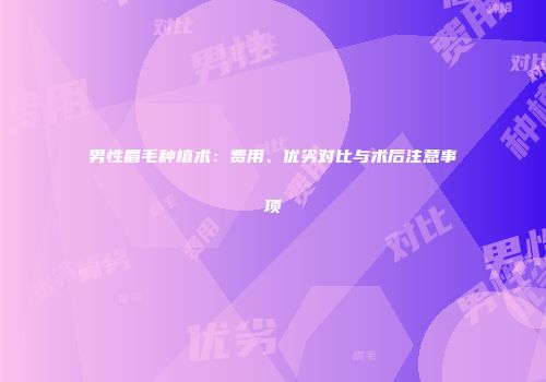 男性眉毛种植术：费用、优劣对比与术后注意事项