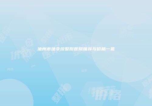 池州市法令纹整形医院推荐与价格一览