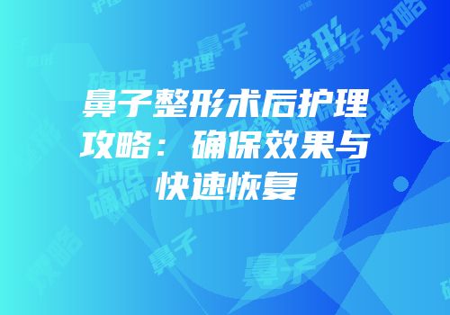 鼻子整形术后护理攻略：确保效果与快速恢复