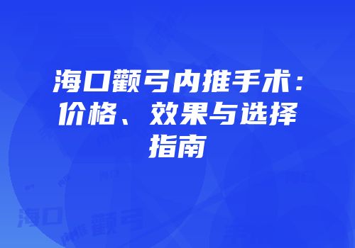海口颧弓内推手术：价格、效果与选择指南