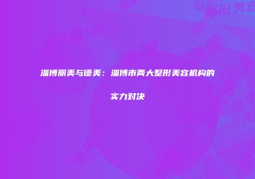 淄博丽美与德美：淄博市两大整形美容机构的实力对决