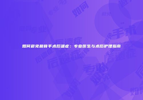 如何避免磨骨手术后遗症：专业医生与术后护理指南