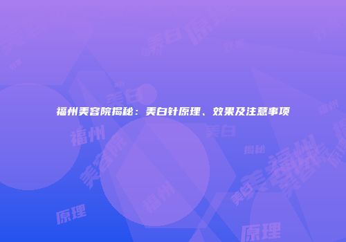 福州美容院揭秘：美白针原理、效果及注意事项