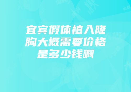 宜宾假体植入隆胸大概需要价格是多少钱啊