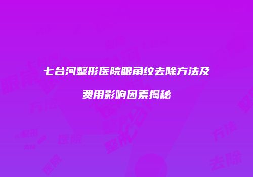 七台河整形医院眼角纹去除方法及费用影响因素揭秘