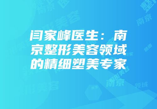 闫家峰医生：南京整形美容领域的精细塑美专家