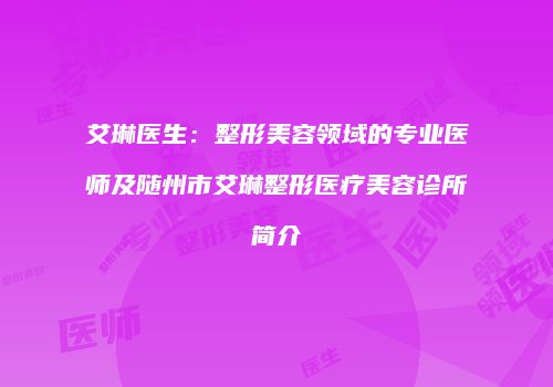 艾琳医生：整形美容领域的专业医师及随州市艾琳整形医疗美容诊所简介