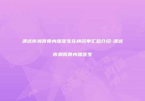 清远市鼻背骨内推医生在榜名单汇总介绍-清远市鼻背骨内推医生