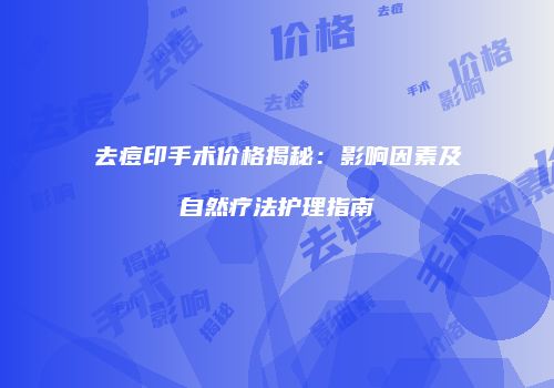 去痘印手术价格揭秘：影响因素及自然疗法护理指南