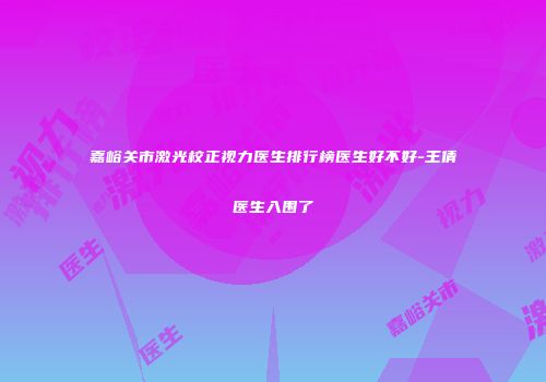 嘉峪关市激光校正视力医生排行榜医生好不好-王倩医生入围了