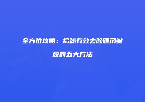 全方位攻略：揭秘有效去除眼角皱纹的五大方法