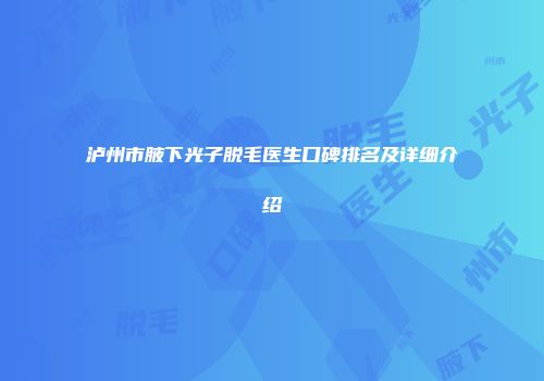 泸州市腋下光子脱毛医生口碑排名及详细介绍