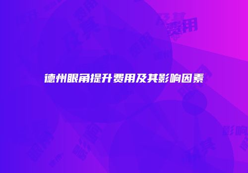 德州眼角提升费用及其影响因素