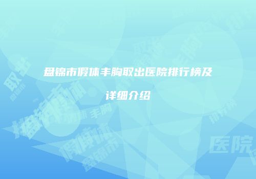盘锦市假体丰胸取出医院排行榜及详细介绍