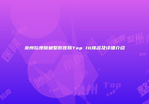 泉州拉皮除皱整形医院Top 10排名及详细介绍