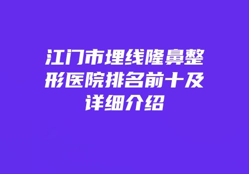 江门市埋线隆鼻整形医院排名前十及详细介绍