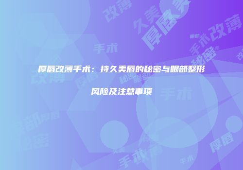 厚唇改薄手术：持久美唇的秘密与眼部整形风险及注意事项