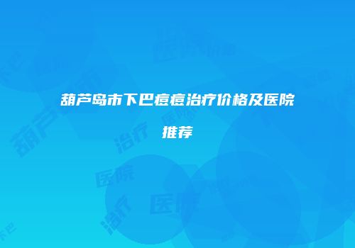 葫芦岛市下巴痘痘治疗价格及医院推荐