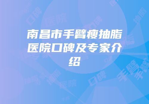 南昌市手臂瘦抽脂医院口碑及专家介绍