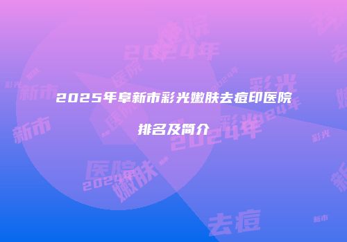 2025年阜新市彩光嫩肤去痘印医院排名及简介