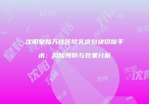 沈阳皇姑万佳医院乳房包块切除手术：风险预防与效果分析