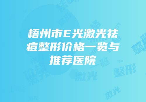 梧州市E光激光祛痘整形价格一览与推荐医院