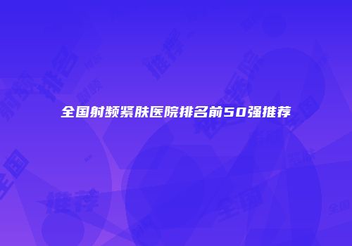 全国射频紧肤医院排名前50强推荐