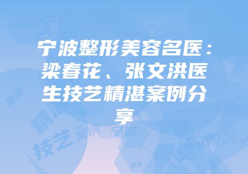 宁波整形美容名医：梁春花、张文洪医生技艺精湛案例分享