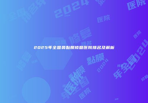 2025年全国鼻黏膜修复医院排名及解析