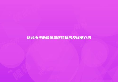 铁岭市半肋骨隆鼻医院排名及详细介绍