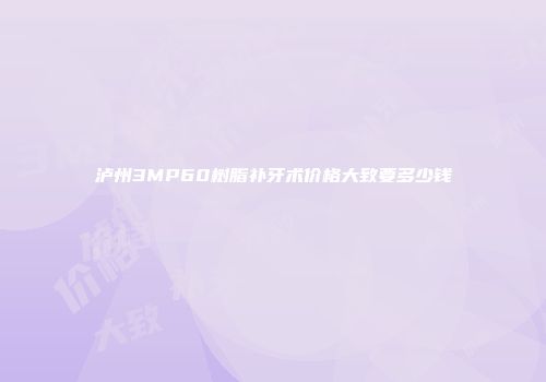 泸州3MP60树脂补牙术价格大致要多少钱