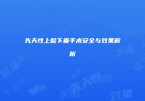 先天性上睑下垂手术安全与效果解析