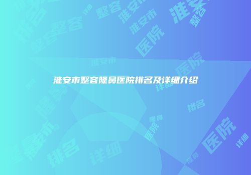 淮安市整容隆鼻医院排名及详细介绍