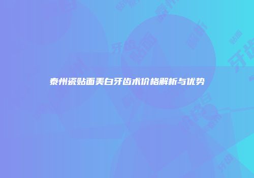 泰州瓷贴面美白牙齿术价格解析与优势