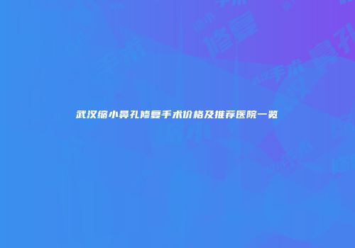 武汉缩小鼻孔修复手术价格及推荐医院一览